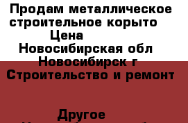 Продам металлическое строительное корыто  › Цена ­ 4 000 - Новосибирская обл., Новосибирск г. Строительство и ремонт » Другое   . Новосибирская обл.,Новосибирск г.